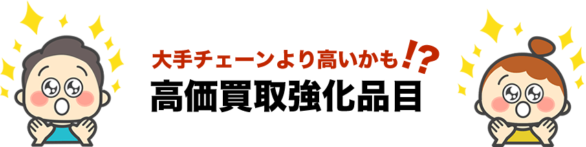 大手チェーンより高いかも!? 高価買取強化品目